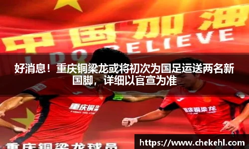 好消息！重庆铜梁龙或将初次为国足运送两名新国脚，详细以官宣为准