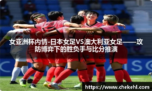 女亚洲杯内情-日本女足VS澳大利亚女足——攻防博弈下的胜负手与比分推演